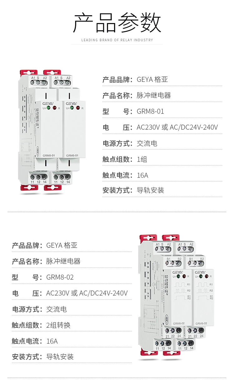 1、格亞脈沖繼電器GRL8-01產品參數：產品品牌：GEYA格亞，產品名稱：脈沖監控繼電器，型號：GRM8-01，電壓：AC230V或AC/DC 24V-240V,電源方式：交流電，觸點組數：1組，觸點電流：16A；安裝方式：導軌安裝；2、格亞脈沖監控繼電器GRL8-02產品參數：產品品牌：GEYA格亞，產品名稱：脈沖監控繼電器，型號：GRM8-02，電壓：AC230V或AC/DC 24V-240V,電源方式：交流電，觸點組數：1組，觸點電流：16A；安裝方式：導軌安裝；