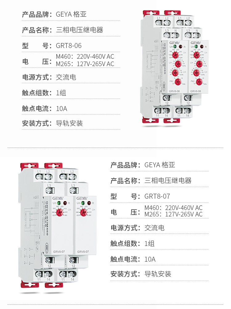 4、GRV8三相電壓監(jiān)控繼電器產(chǎn)品參數(shù)：產(chǎn)品品牌：GEYA格亞，產(chǎn)品名稱：三相電壓繼電器，型號：GRT8-06，電壓：M460：220V-460V AC；M265:127V-265V AC,電源方式：交流電，觸點(diǎn)組數(shù)：1組，觸點(diǎn)電流：10A，安裝方式：導(dǎo)軌安裝；5、GRV8三相電壓監(jiān)控繼電器產(chǎn)品參數(shù)：產(chǎn)品品牌：GEYA格亞，產(chǎn)品名稱：三相電壓繼電器，型號：GRT8-07，電壓：M460：220V-460V AC；M265:127V-265V AC,電源方式：交流電，觸點(diǎn)組數(shù)：1組，觸點(diǎn)電流：10A，安裝方式：導(dǎo)軌安裝
